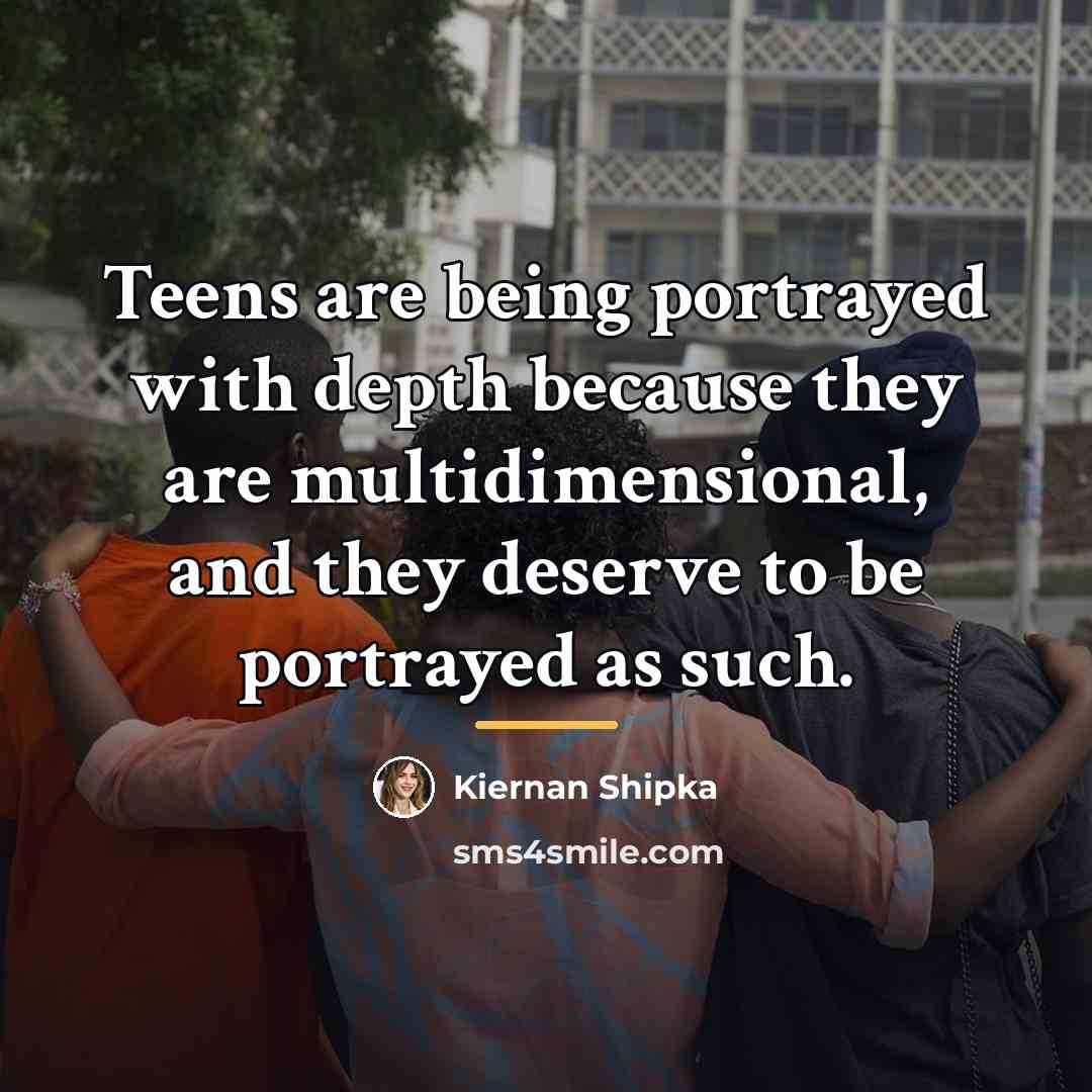 “Teens are being portrayed with depth because they are multidimensional,…” quote by Kiernan Shipka