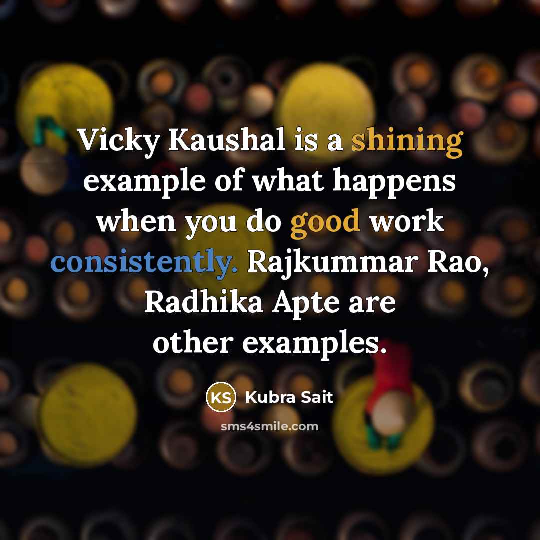 “Vicky Kaushal is a shining example of what happens when you do good work consistently. Rajkummar Rao, Radhika Apte are other examples.” quote by Kubra Sait