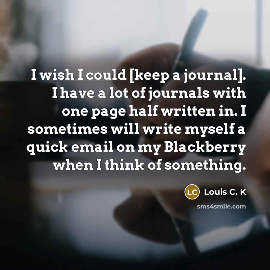 “I wish I could [keep a journal]. I have a…” quote by Louis C. K