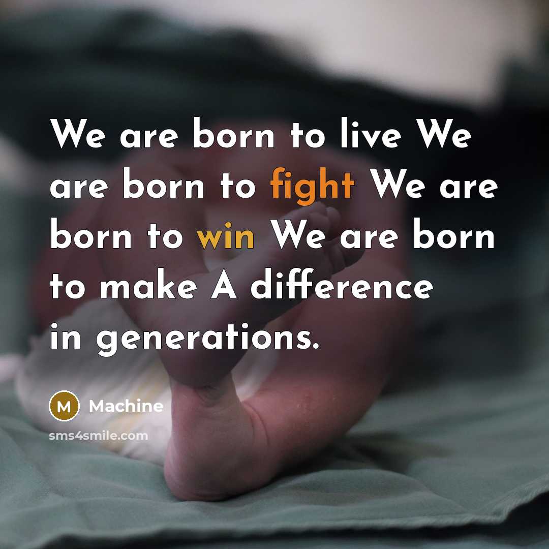 “We are born to live We are born to fight We are born to win We are born to make A difference in generations.” quote by Machine