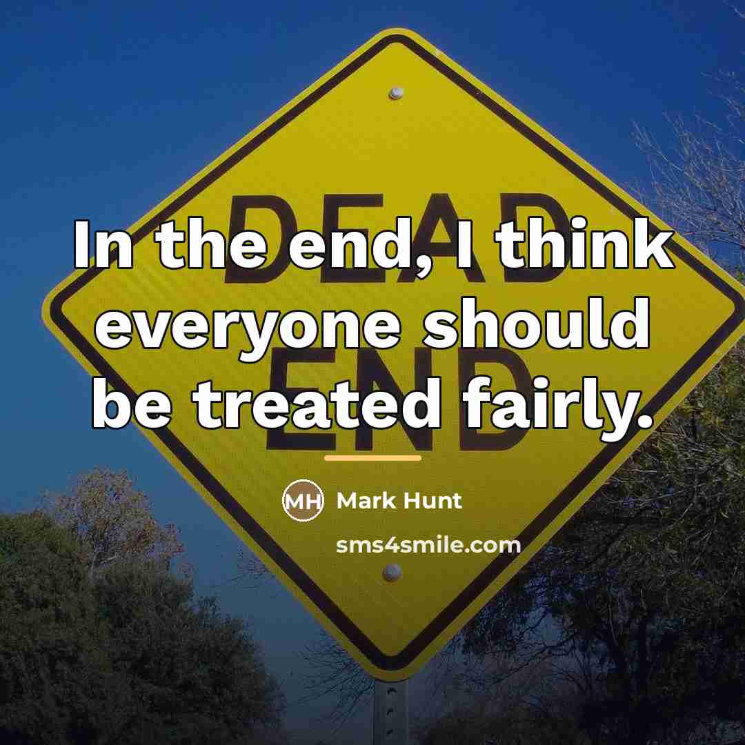 “In the end, I think everyone should be treated fairly.…” quote by Mark Hunt