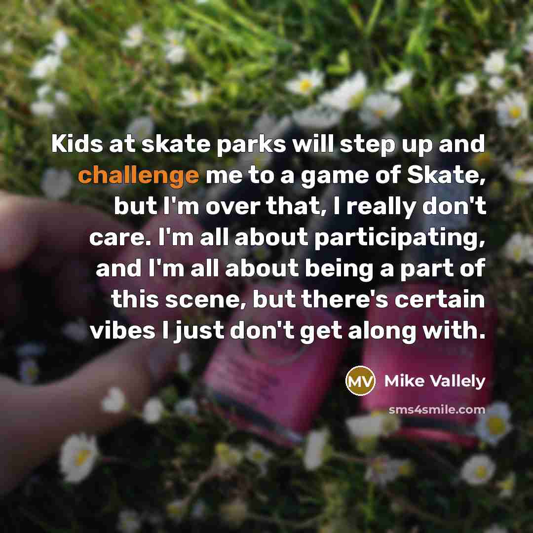 “Kids at skate parks will step up and challenge me…” quote by Mike Vallely