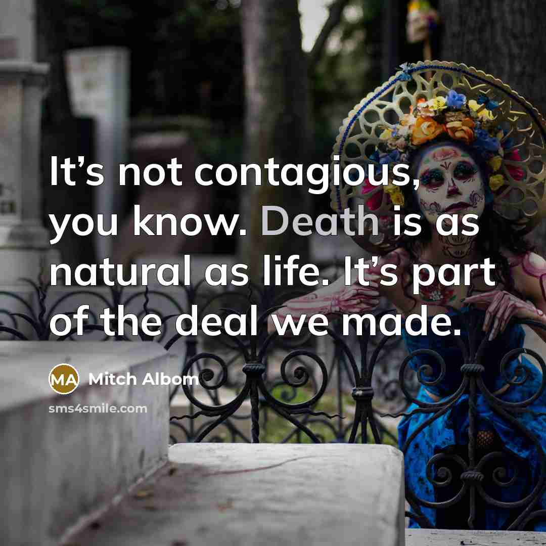 “It’s not contagious, you know. Death is as natural as…” quote by Mitch Albom