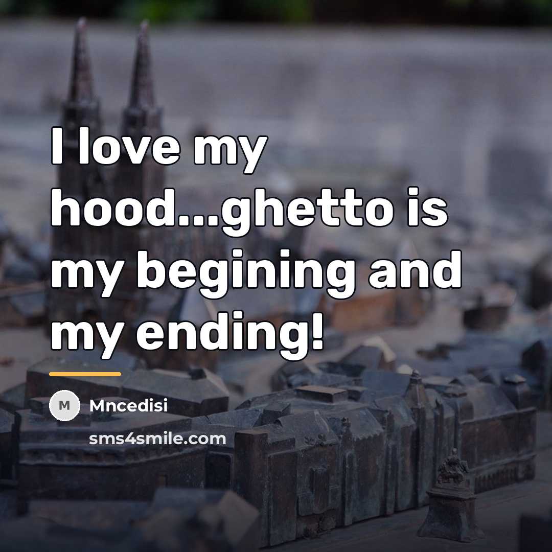 “I love my hood...ghetto is my begining and my ending!…” quote by Mncedisi