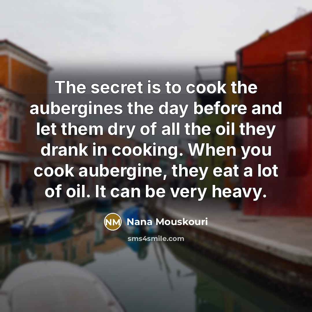 “The secret is to cook the aubergines the day before…” quote by Nana Mouskouri