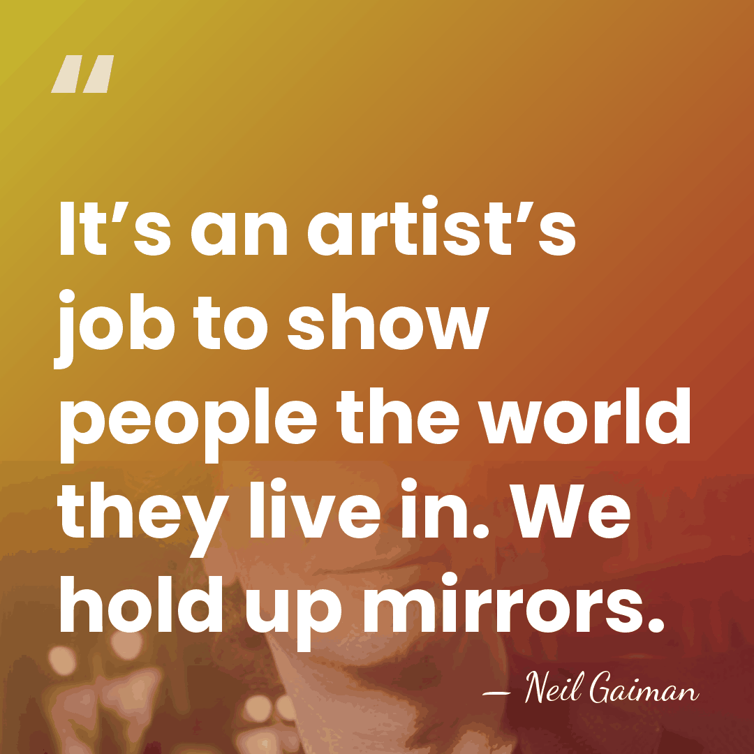 It’s an artist’s job to show people the world they live in.&hellip; - Neil Gaiman