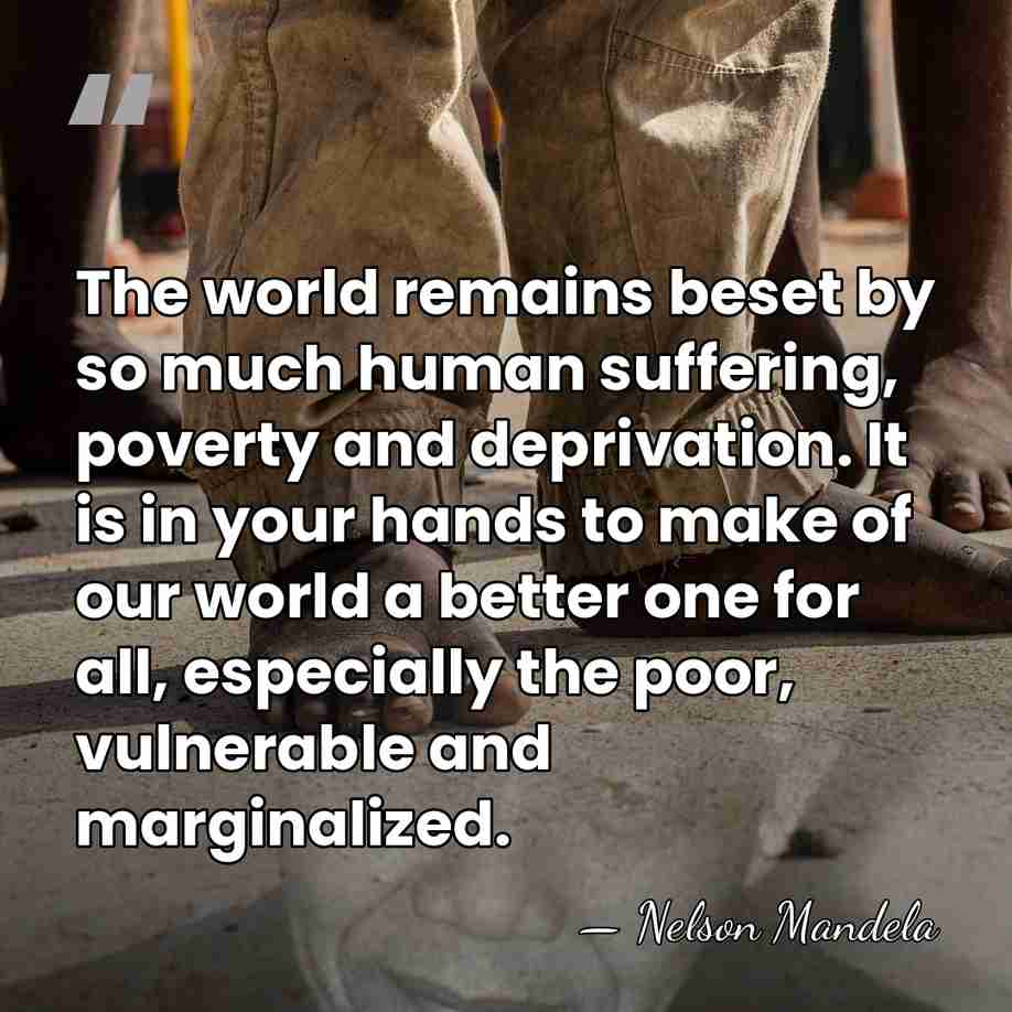 The world remains beset by so much human suffering, poverty and deprivation.&hellip; - Nelson Mandela