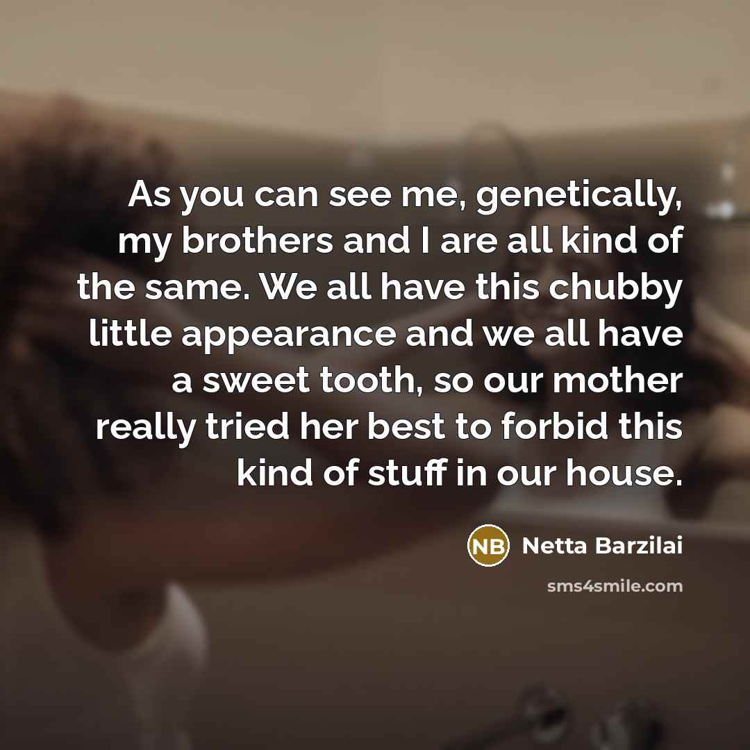 “As you can see me, genetically, my brothers and I…” quote by Netta Barzilai