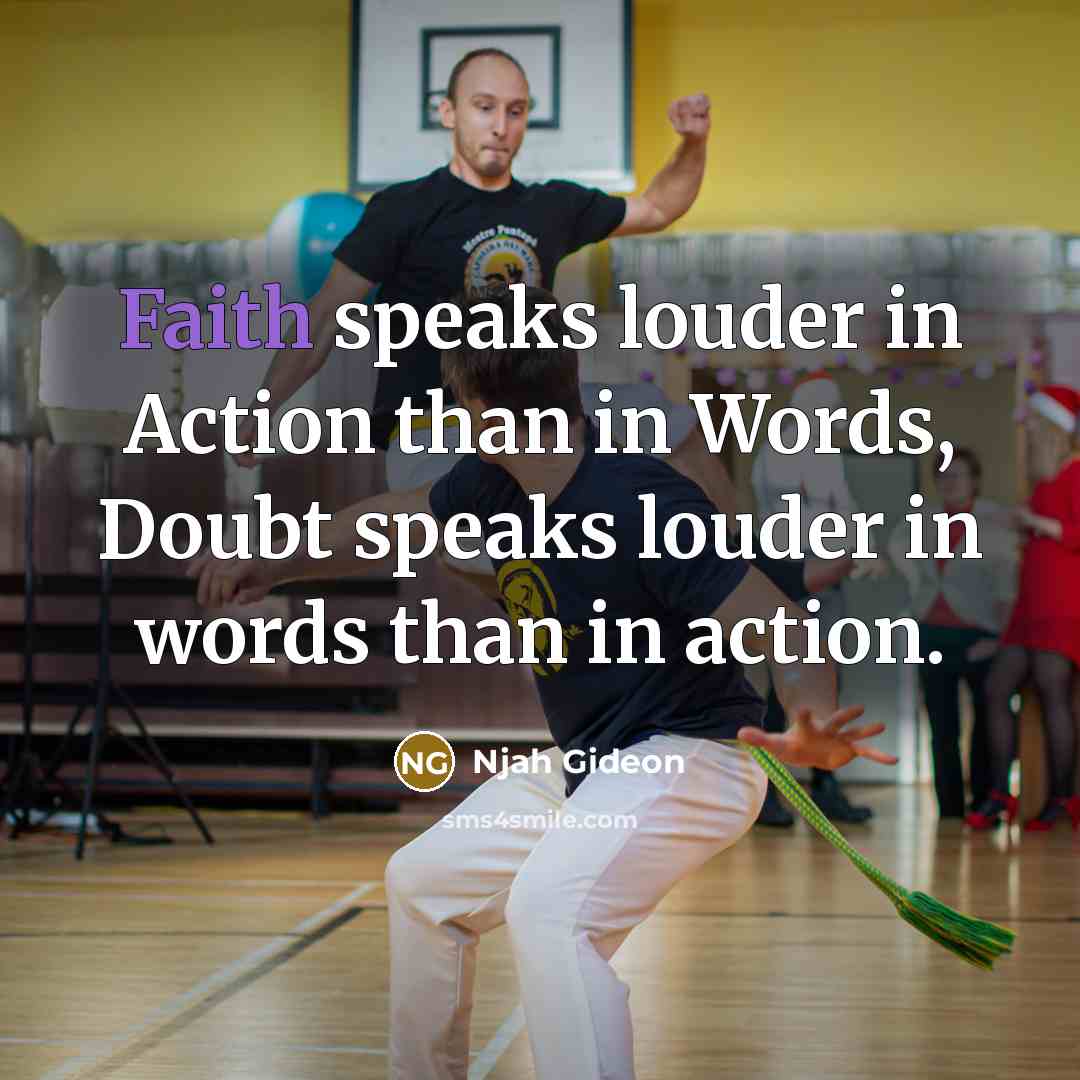 “Faith speaks louder in Action than in Words, Doubt speaks louder in words than in action.” quote by Njah Gideon