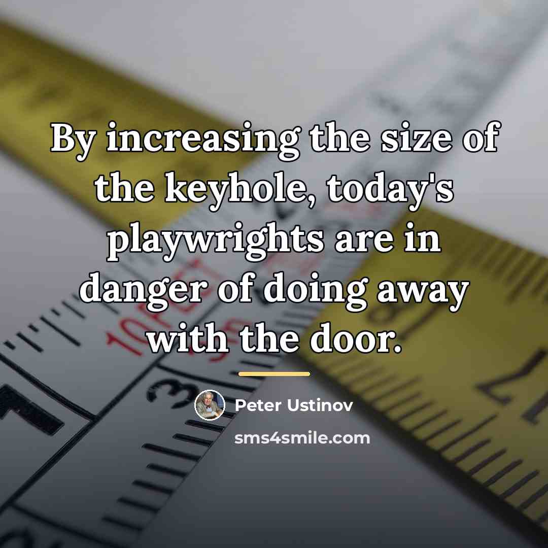 “By increasing the size of the keyhole, today's playwrights are…” quote by Peter Ustinov