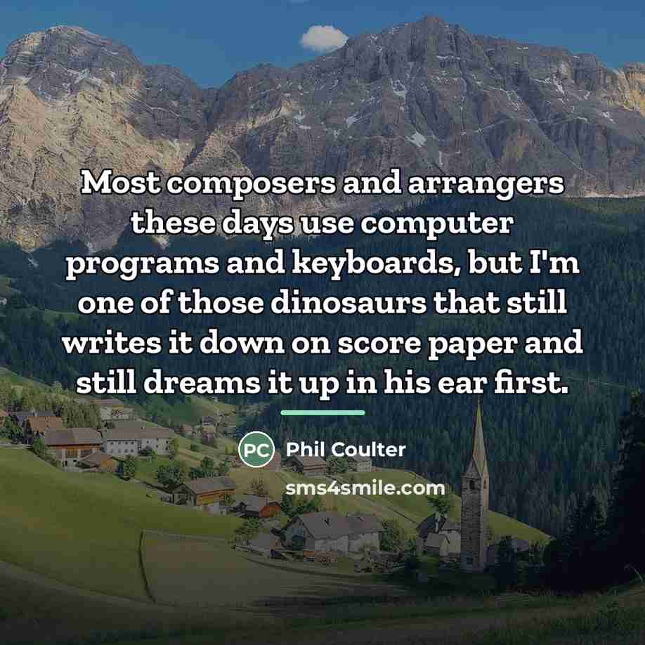 “Most composers and arrangers these days use computer programs and…” quote by Phil Coulter