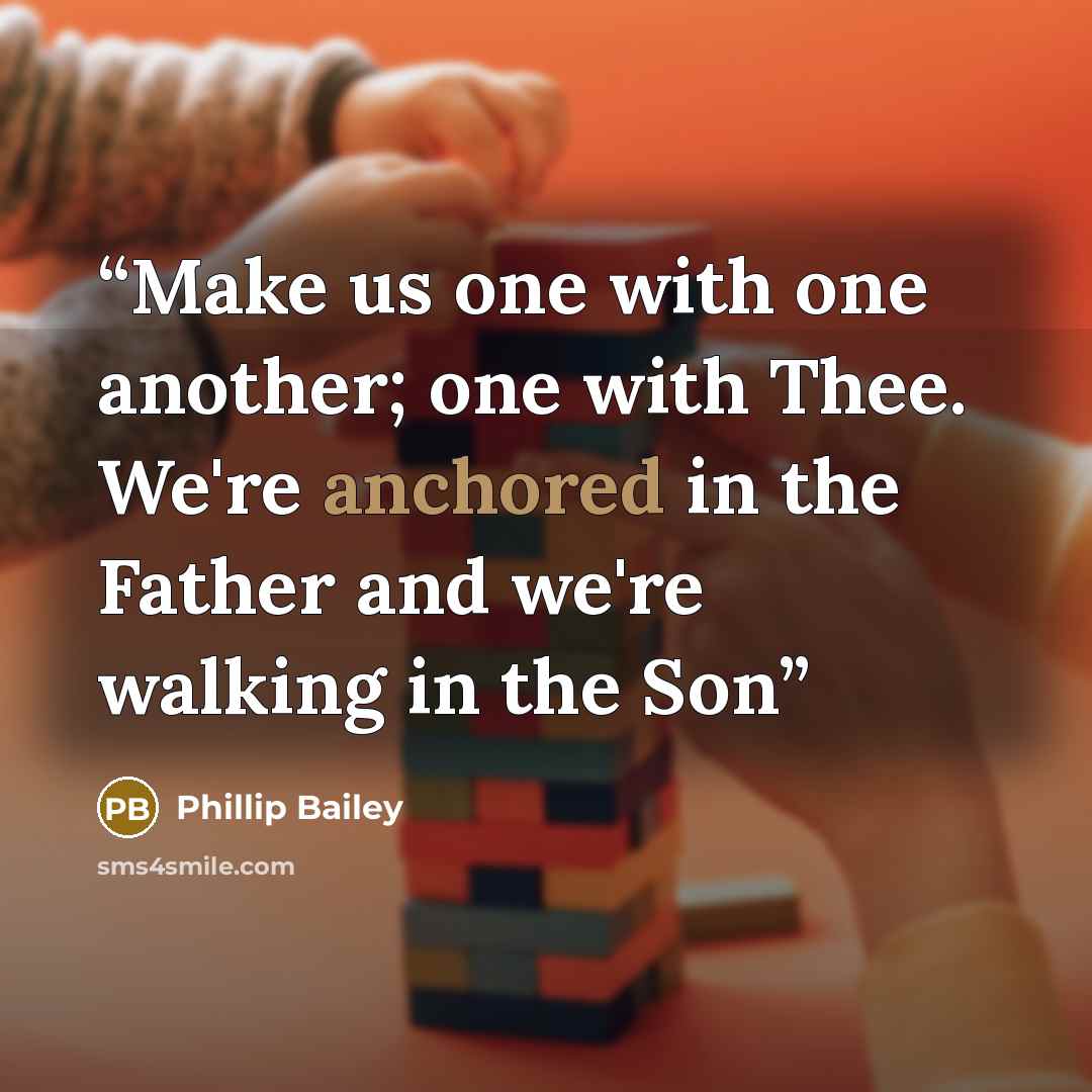 “Make us one with one another; one with Thee. We're anchored in the Father and we're walking in the Son” quote by Phillip Bailey