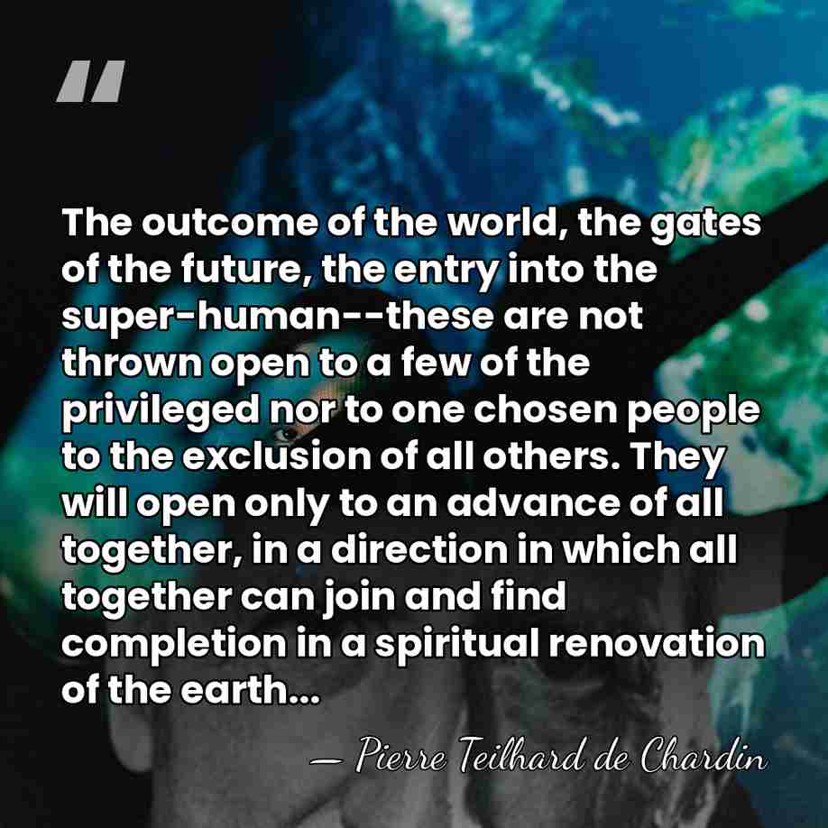 The outcome of the world, the gates of the future, the entry&hellip; - Pierre Teilhard de Chardin