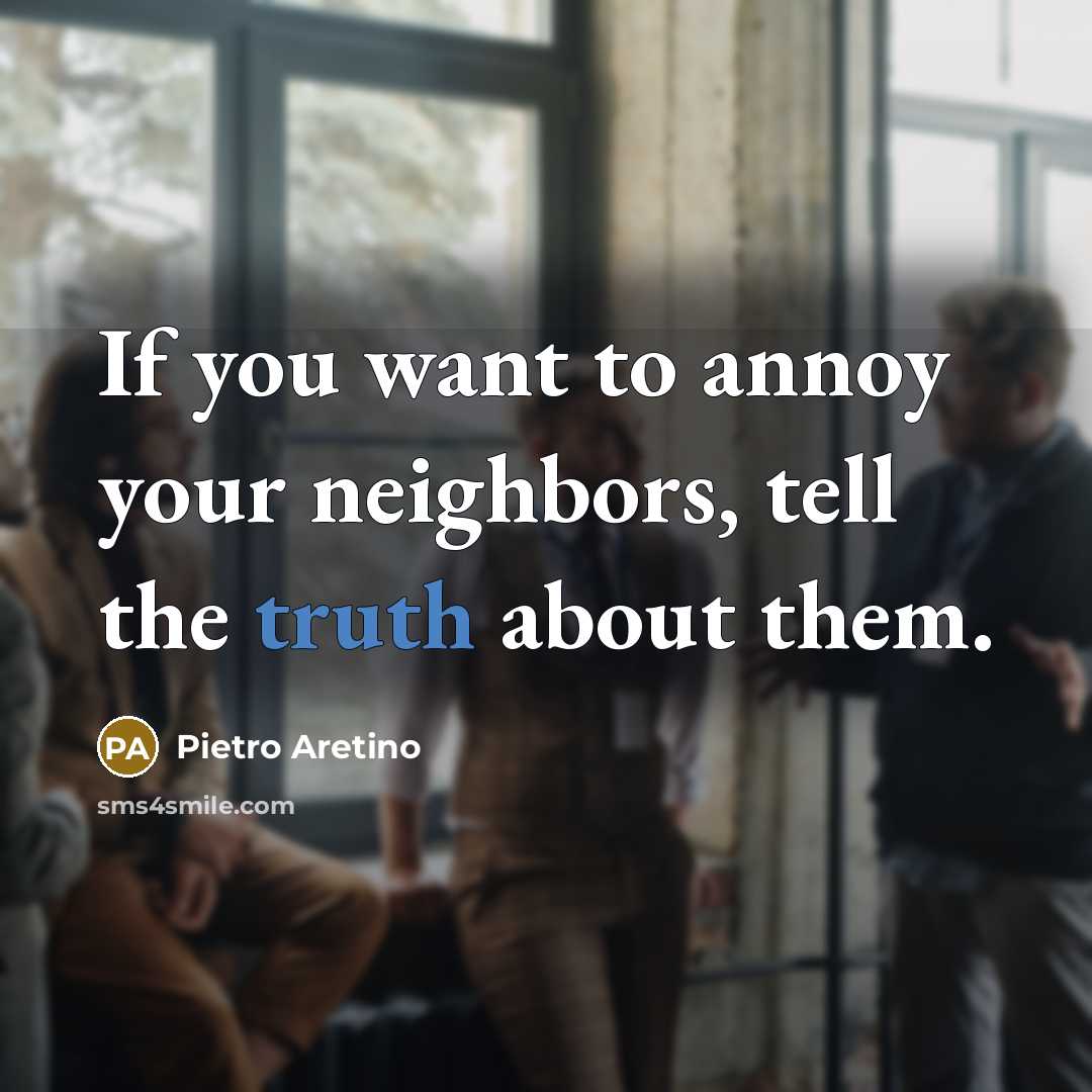 “If you want to annoy your neighbors, tell the truth about them.” quote by Pietro Aretino
