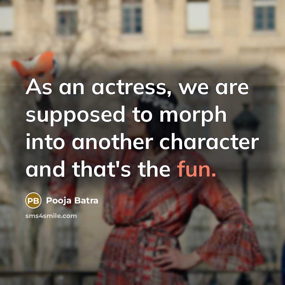 “As an actress, we are supposed to morph into another…” quote by Pooja Batra