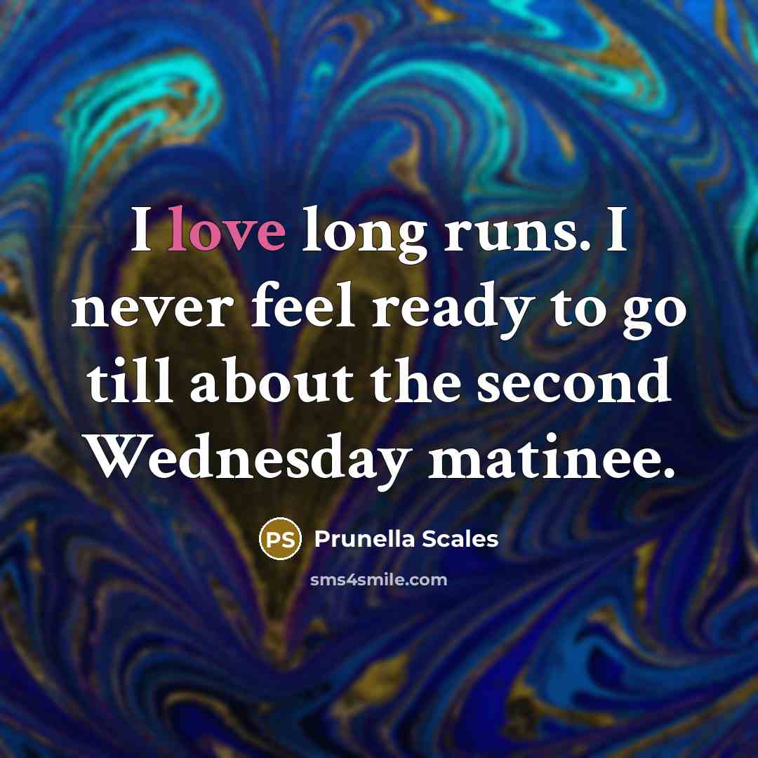“I love long runs. I never feel ready to go till about the second Wednesday matinee.” quote by Prunella Scales
