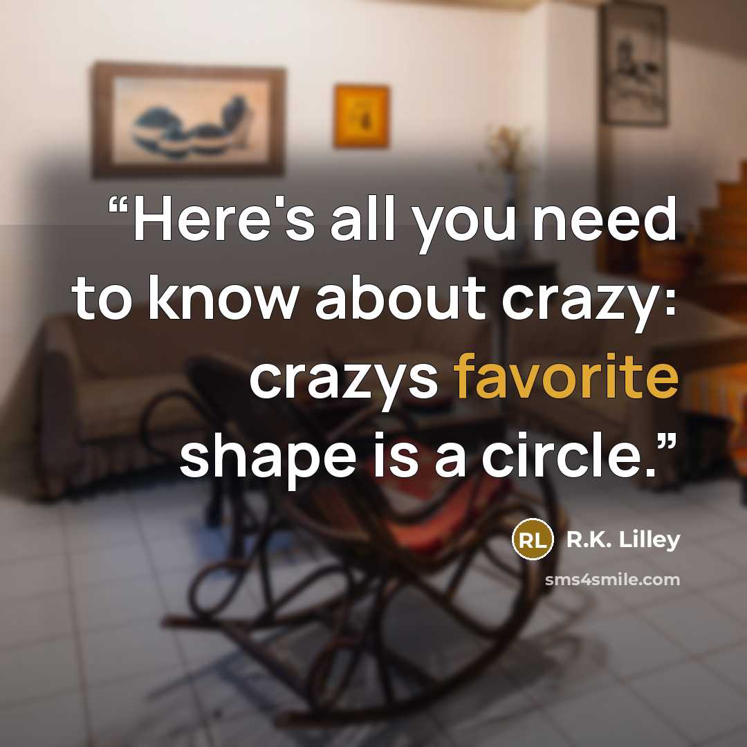 “Here's all you need to know about crazy: crazys favorite shape is a circle.” quote by R.K. Lilley