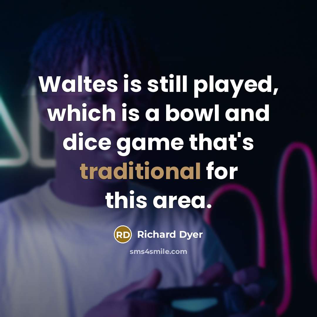 “Waltes is still played, which is a bowl and dice…” quote by Richard Dyer