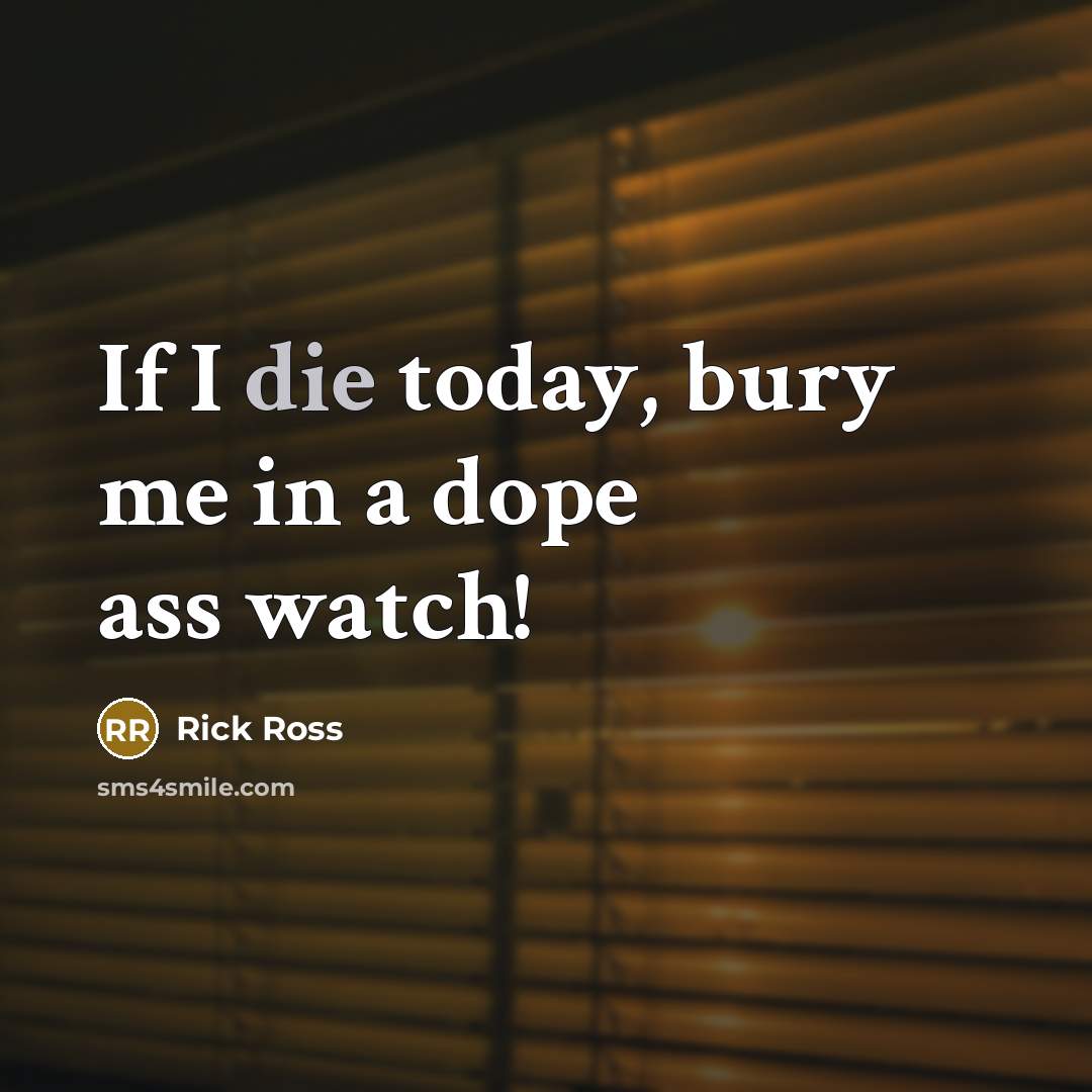 “If I die today, bury me in a dope ass watch!” quote by Rick Ross