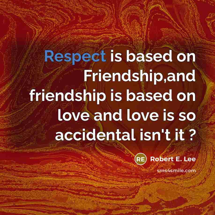 “Respect is based on Friendship,and friendship is based on love…” quote by Robert E. Lee