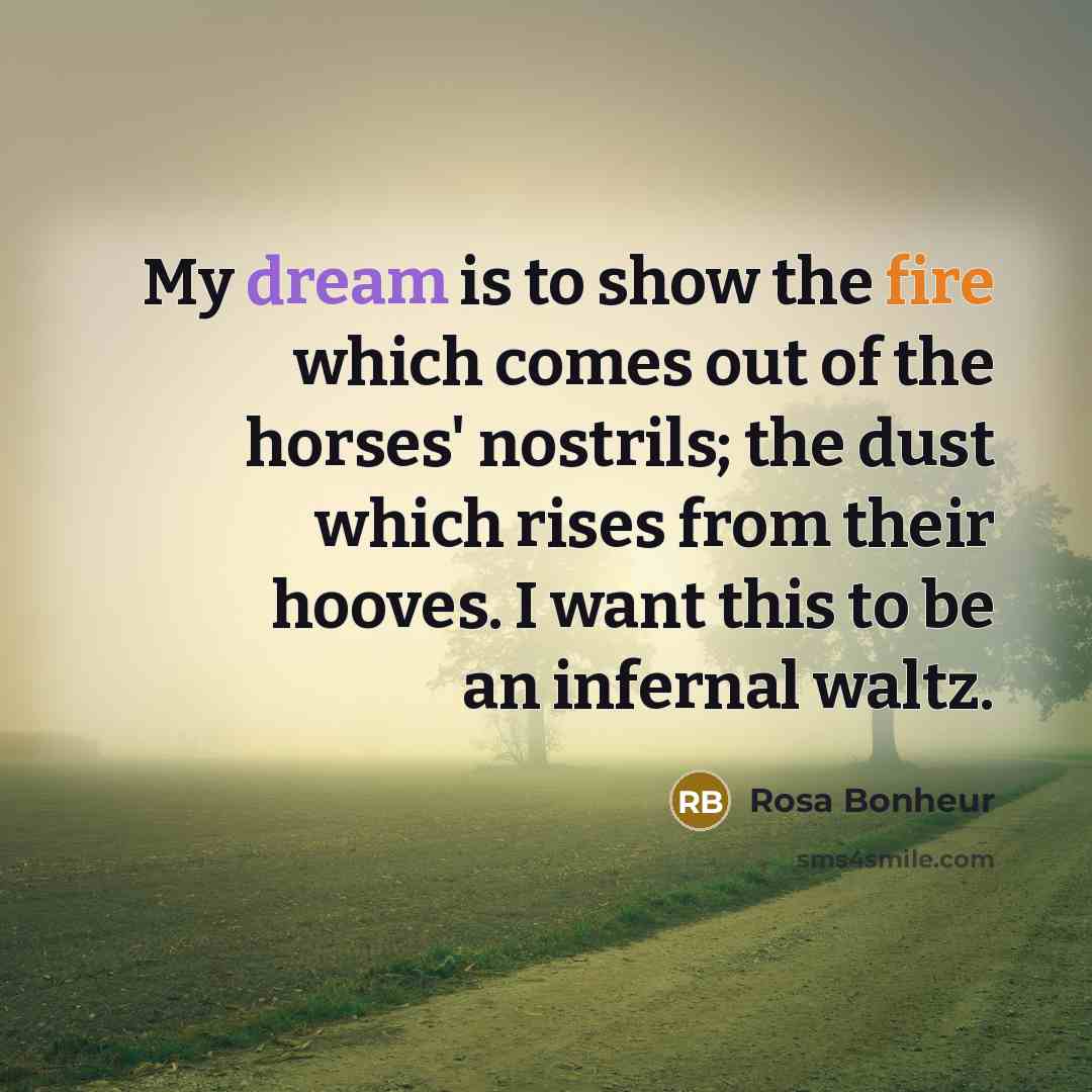 “My dream is to show the fire which comes out…” quote by Rosa Bonheur