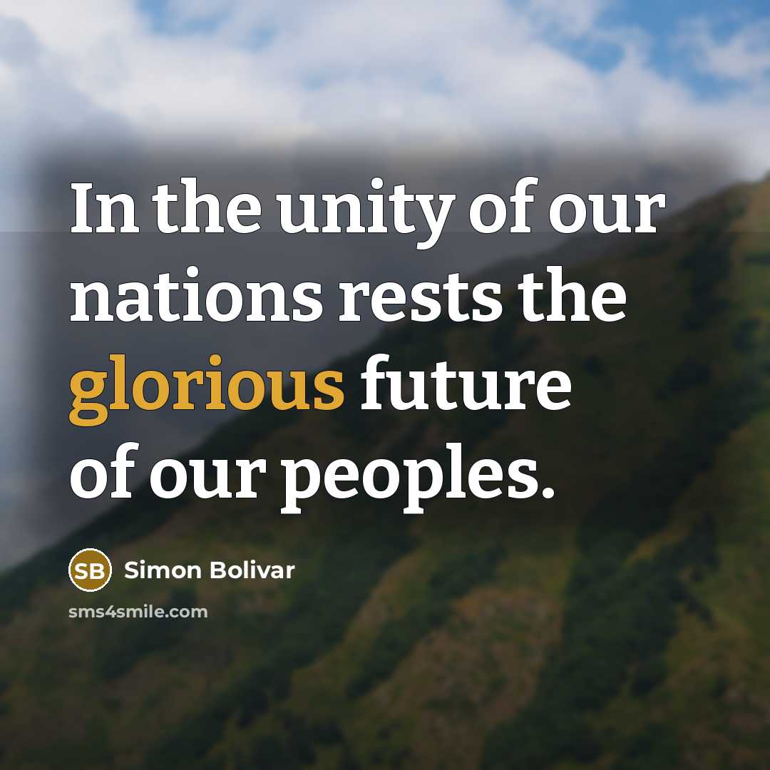 “In the unity of our nations rests the glorious future…” quote by Simon Bolivar