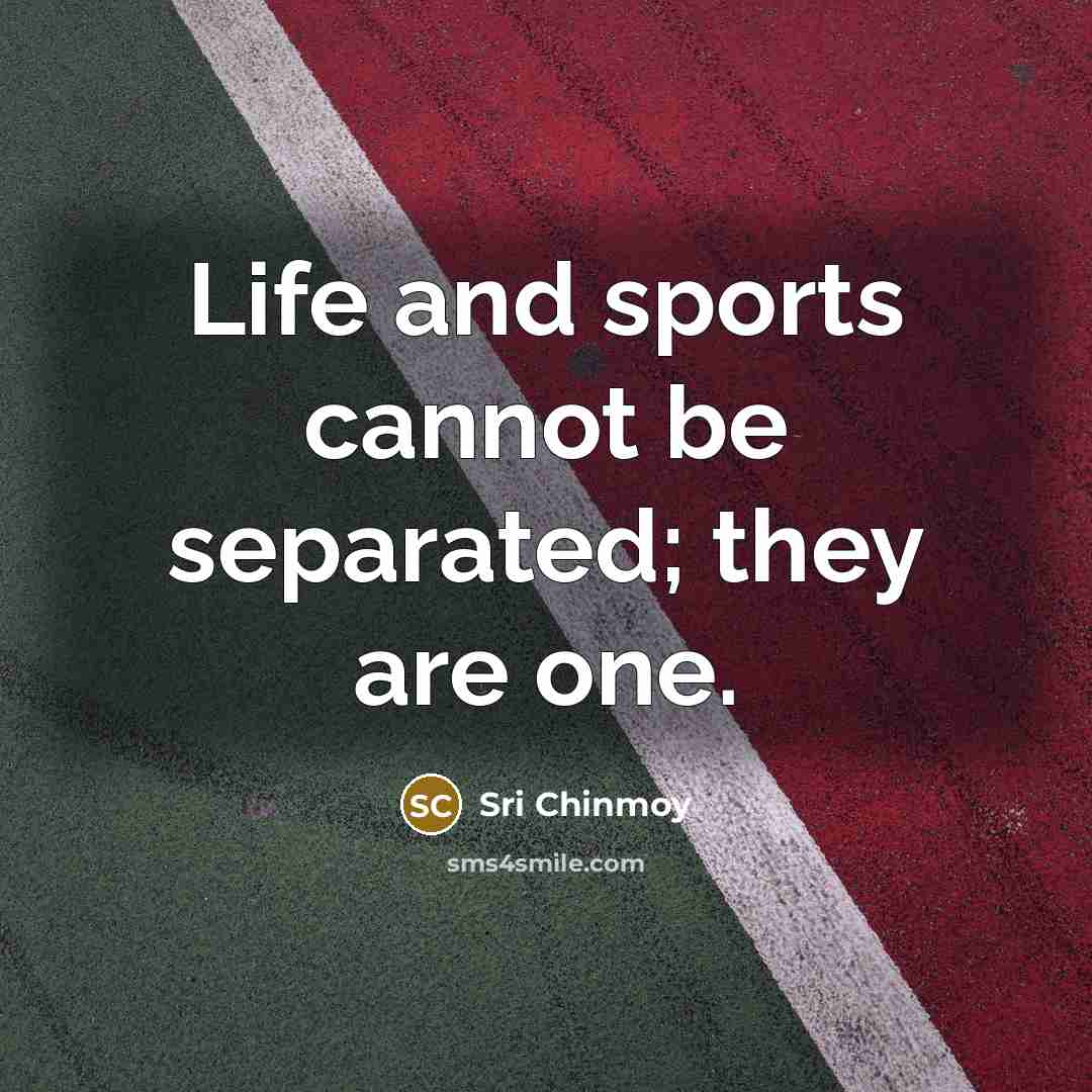 “Life and sports cannot be separated; they are one.…” quote by Sri Chinmoy