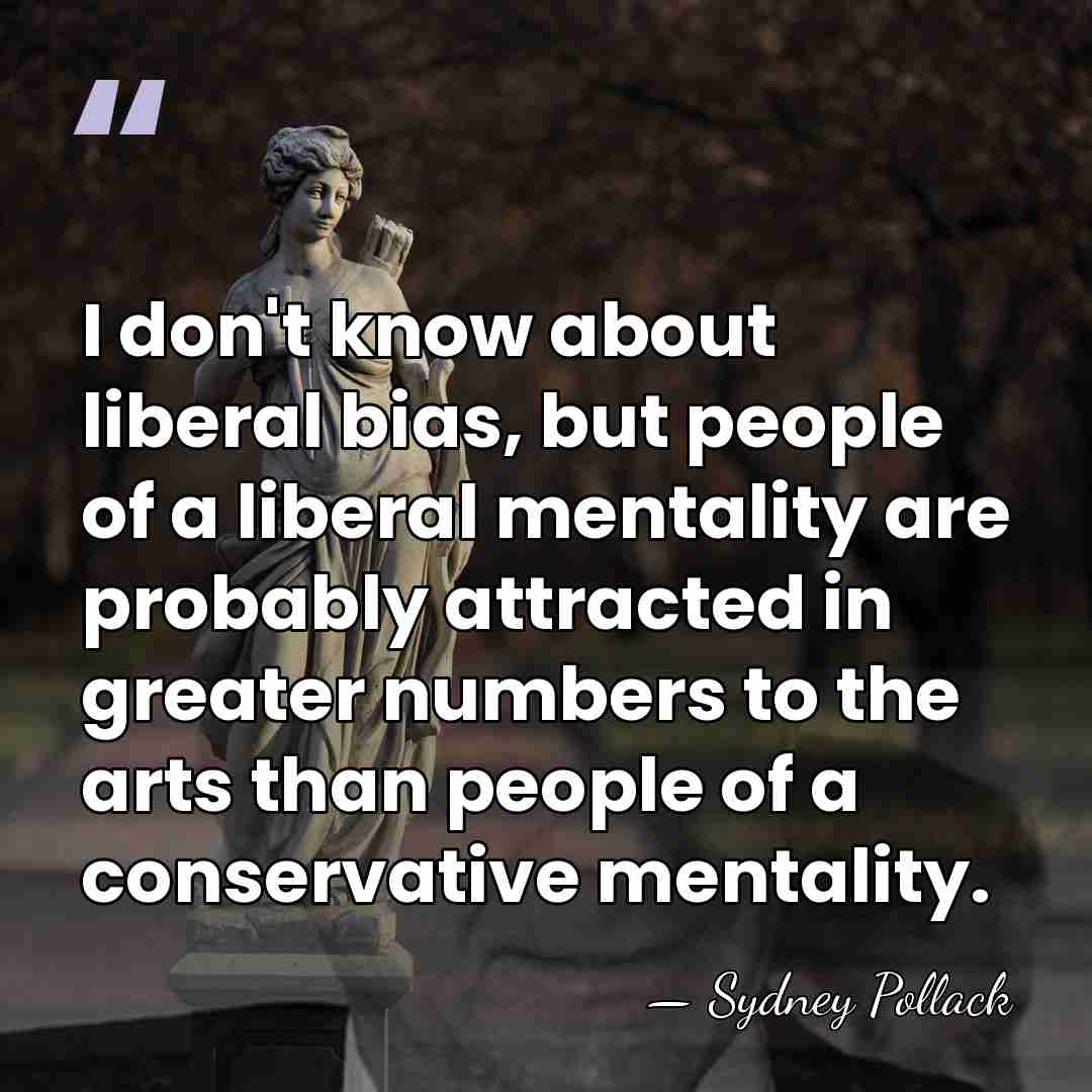 I don't know about liberal bias, but people of a liberal mentality&hellip; - Sydney Pollack
