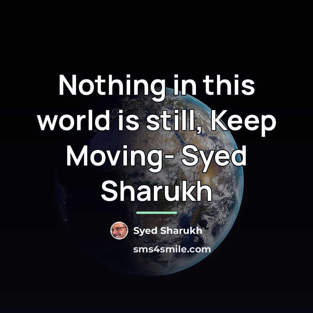 “Nothing in this world is still, Keep Moving- Syed Sharukh…” quote by Syed Sharukh