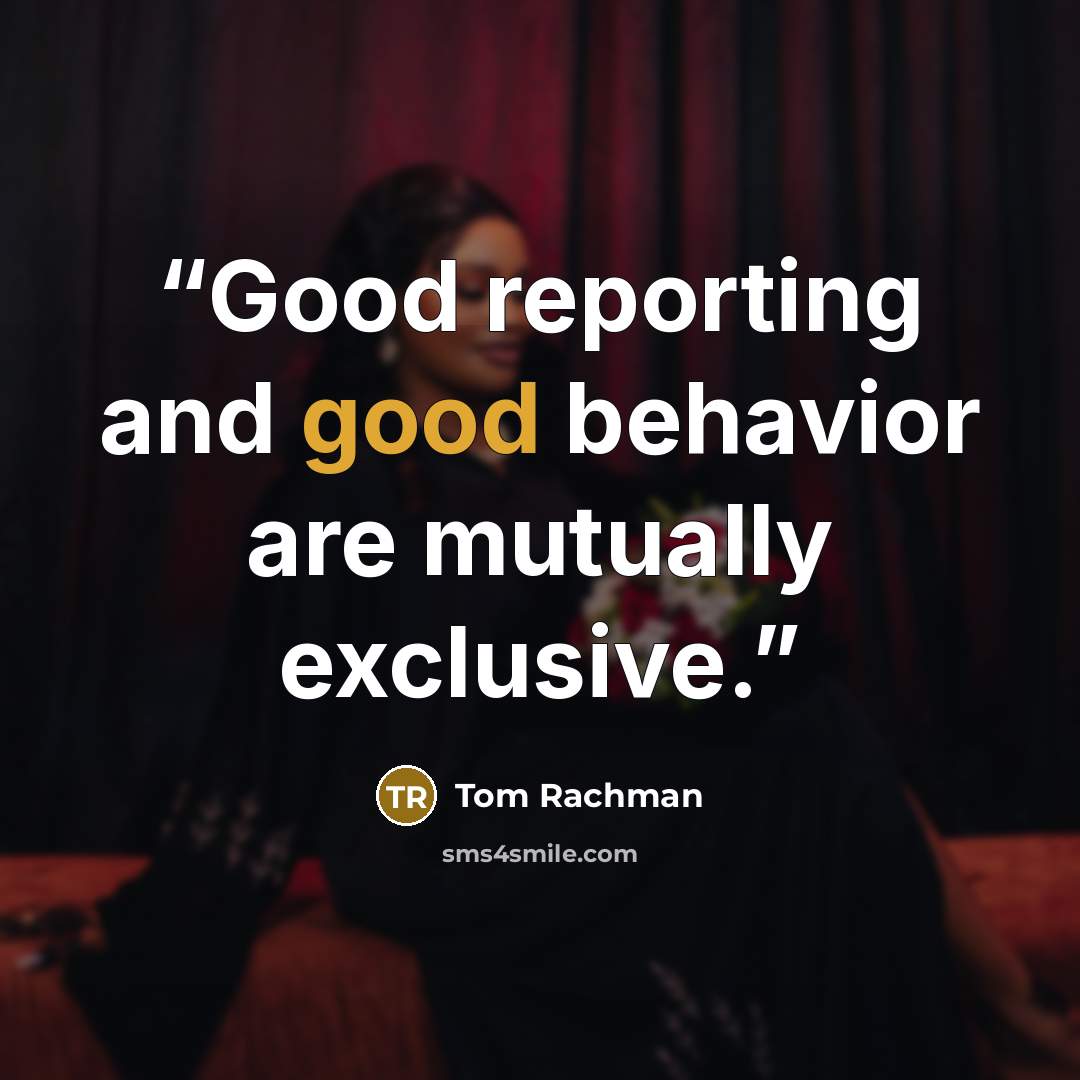 “Good reporting and good behavior are mutually exclusive.” quote by Tom Rachman