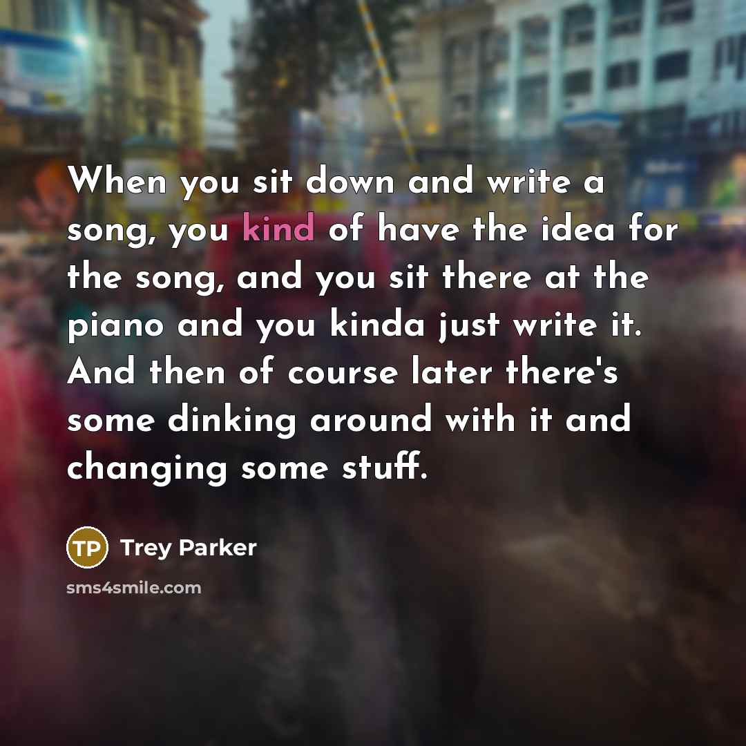 “When you sit down and write a song, you kind…” quote by Trey Parker