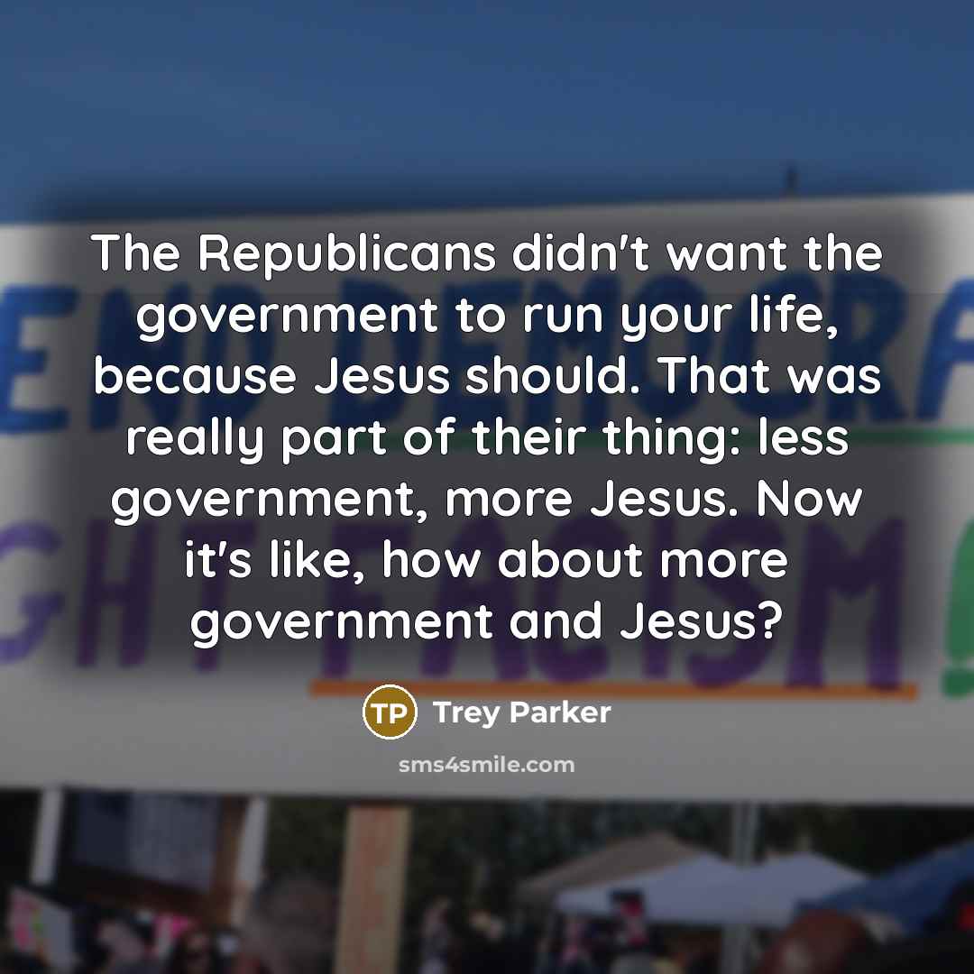 “The Republicans didn't want the government to run your life,…” quote by Trey Parker