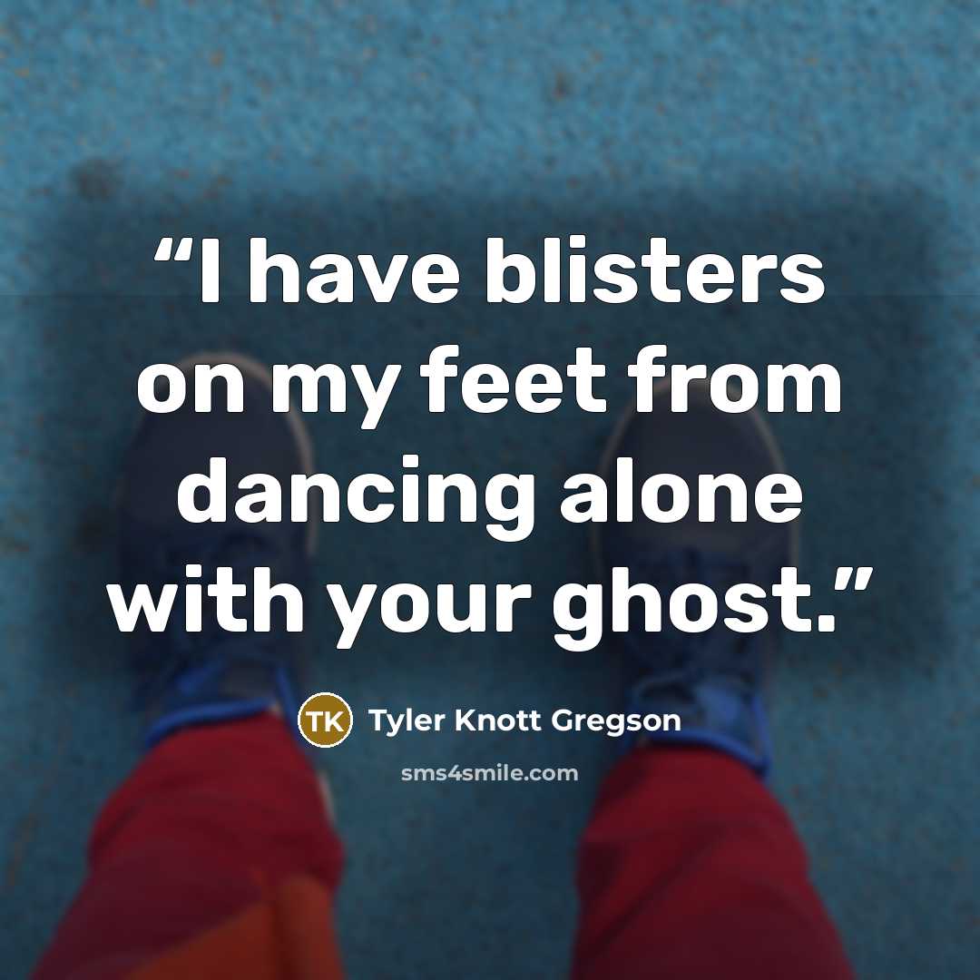 “I have blisters on my feet from dancing alone with your ghost.” quote by Tyler Knott Gregson