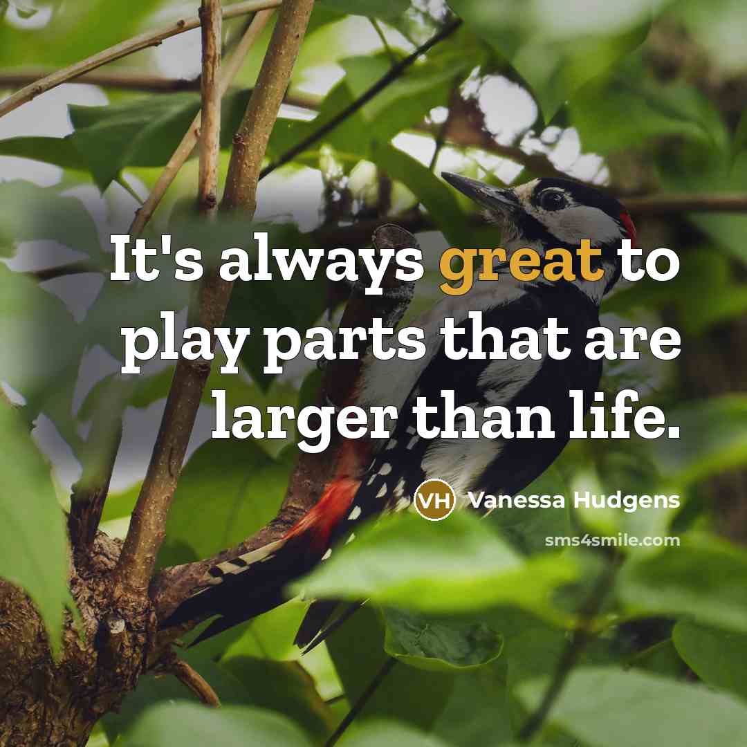 “It's always great to play parts that are larger than…” quote by Vanessa Hudgens