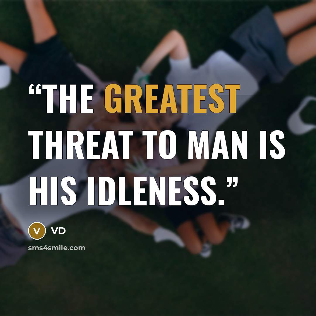“The greatest threat to man is his idleness.” quote by VD
