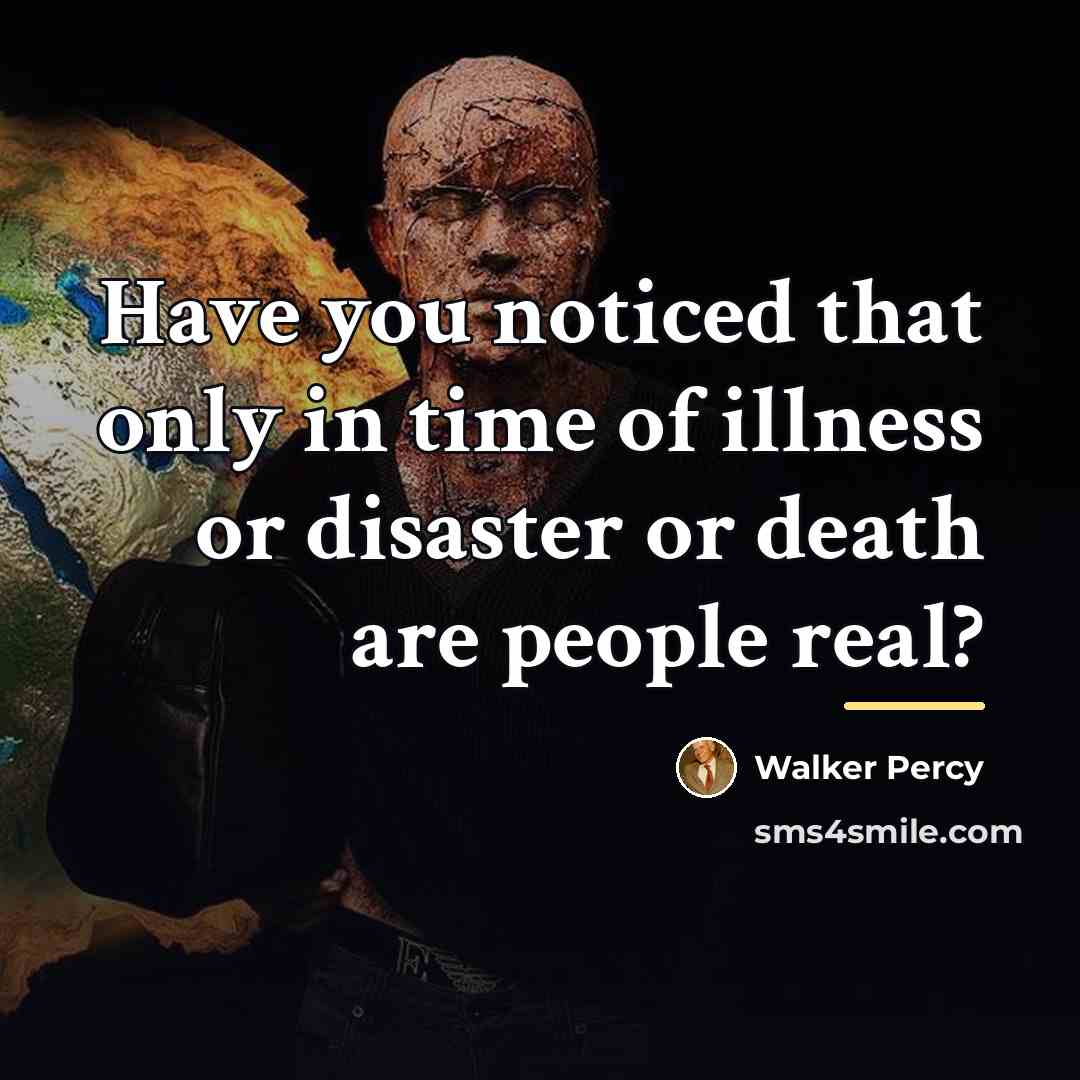 “Have you noticed that only in time of illness or…” quote by Walker Percy