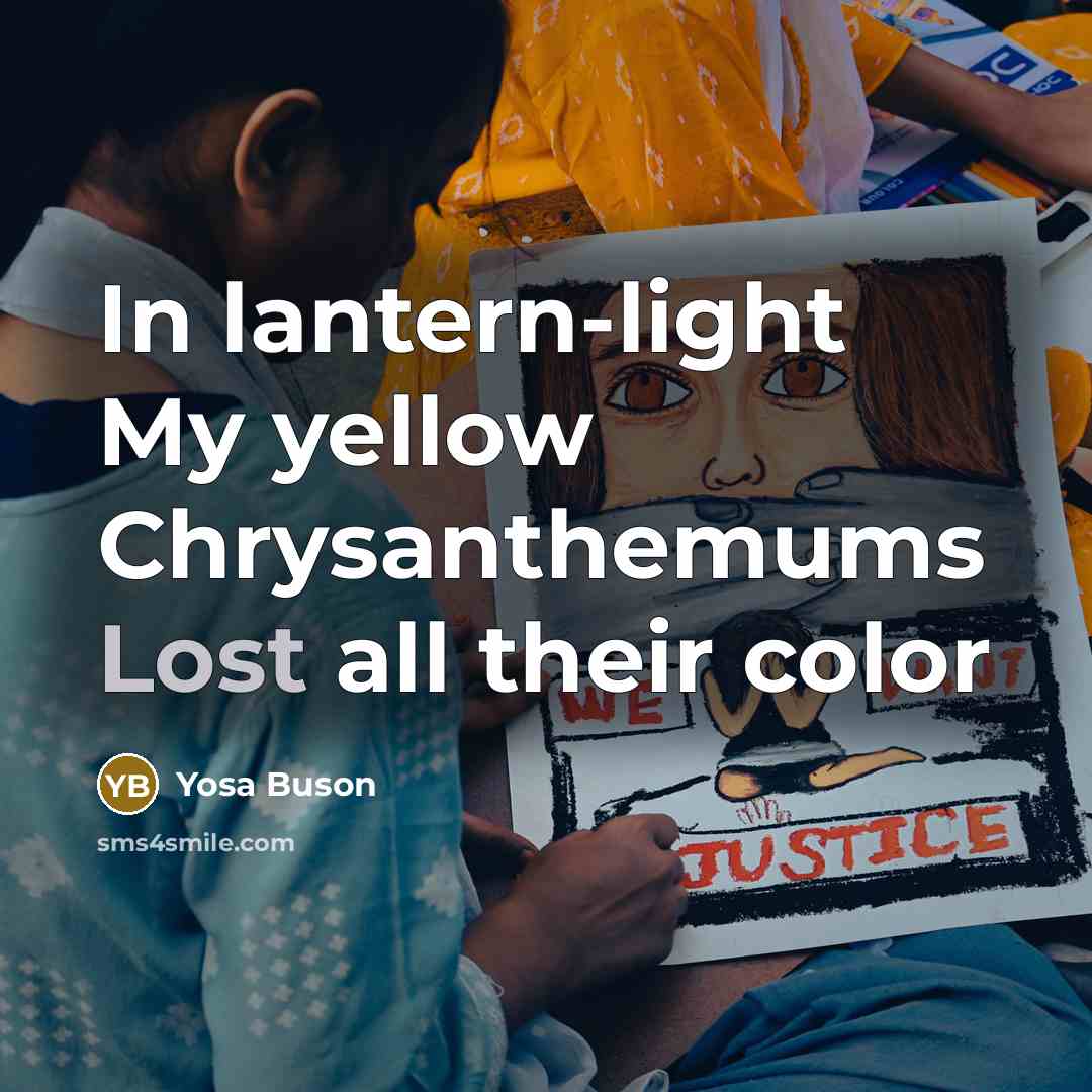 “In lantern-light My yellow Chrysanthemums Lost all their color…” quote by Yosa Buson