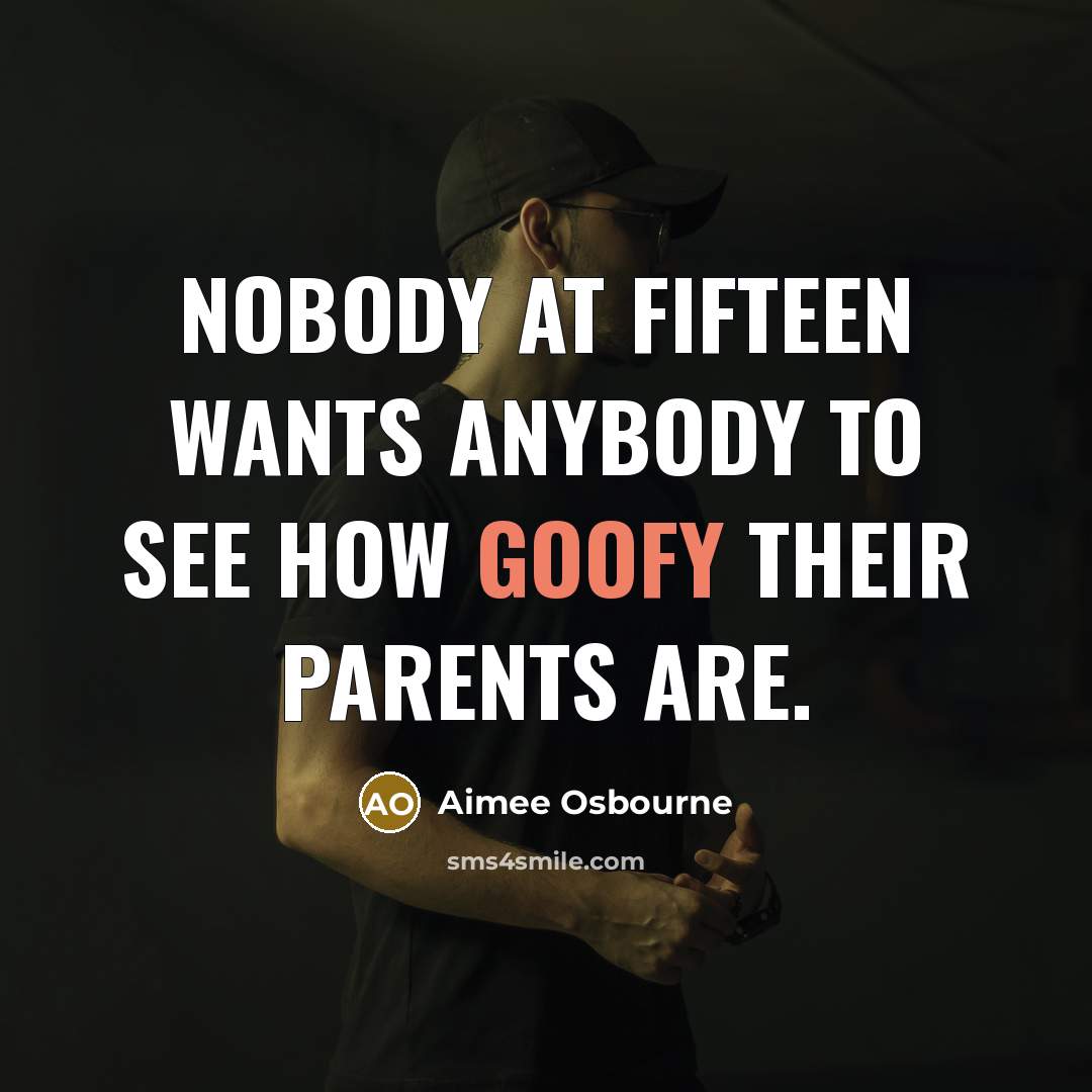 “Nobody at fifteen wants anybody to see how goofy their…” quote by Aimee Osbourne