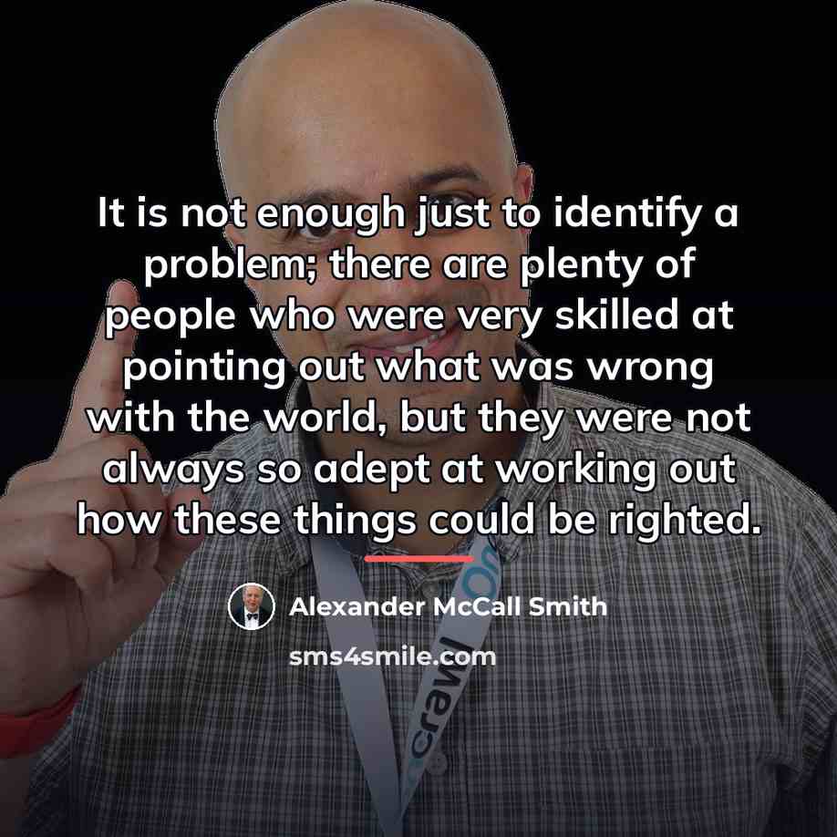 “It is not enough just to identify a problem; there…” quote by Alexander McCall Smith