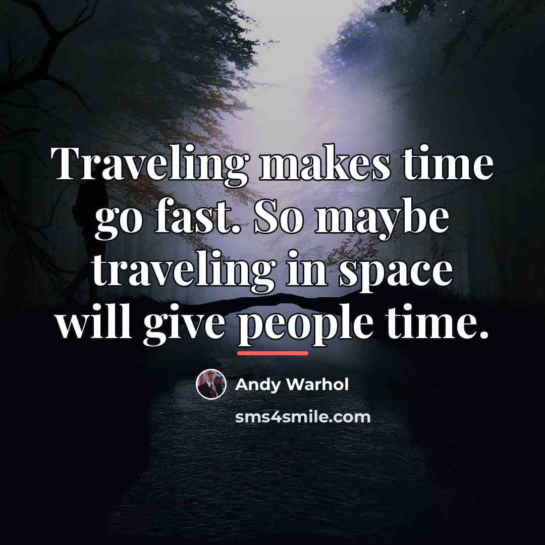“Traveling makes time go fast. So maybe traveling in space…” quote by Andy Warhol