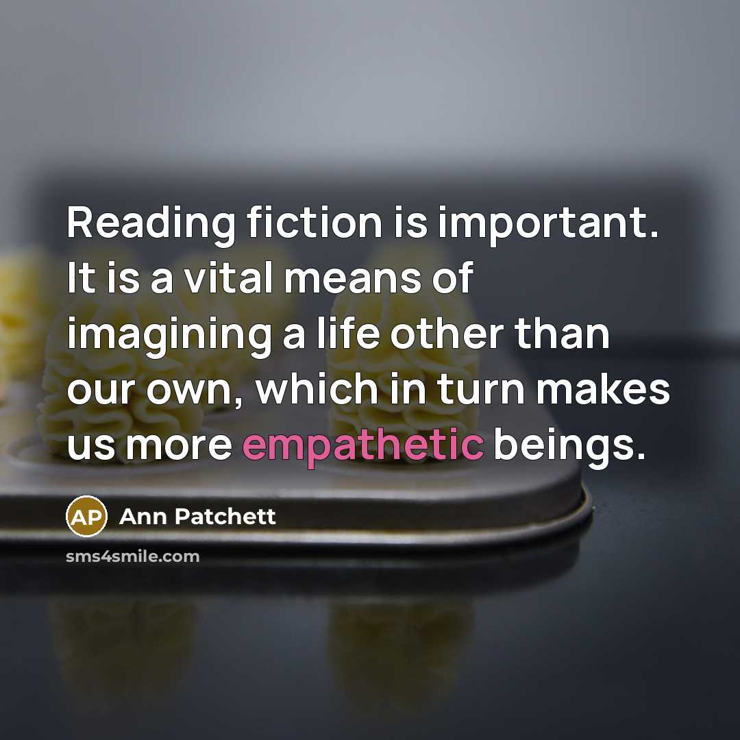 “Reading fiction is important. It is a vital means of…” quote by Ann Patchett