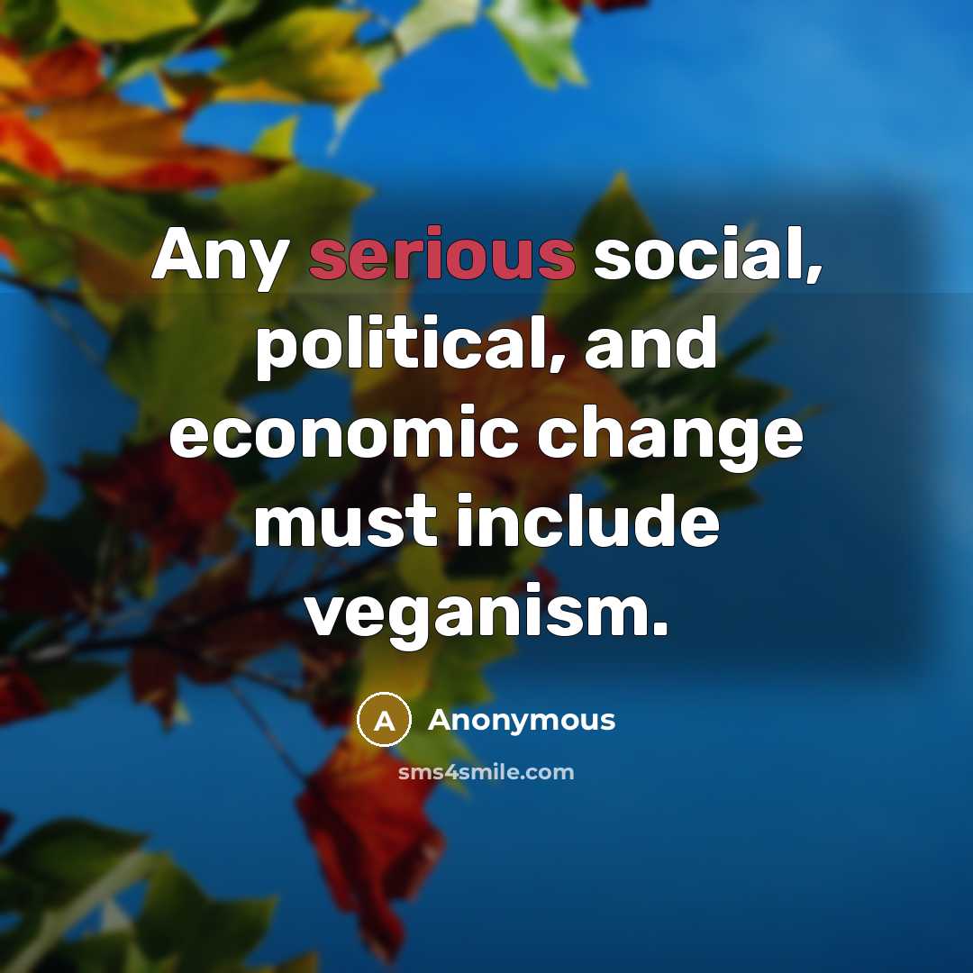“Any serious social, political, and economic change must include veganism.…” quote by Anonymous
