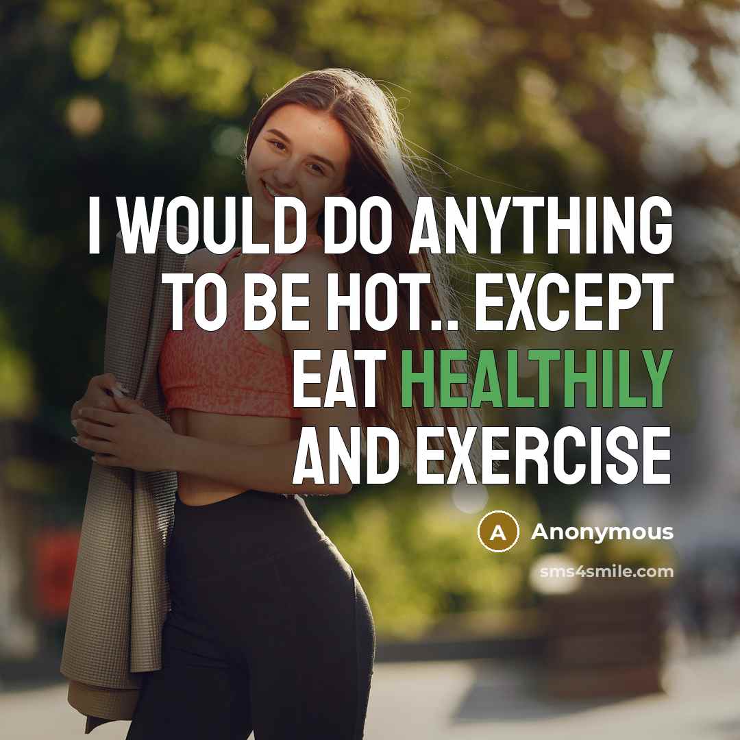 “I would do anything to be hot.. Except eat healthily and exercise” quote by Anonymous