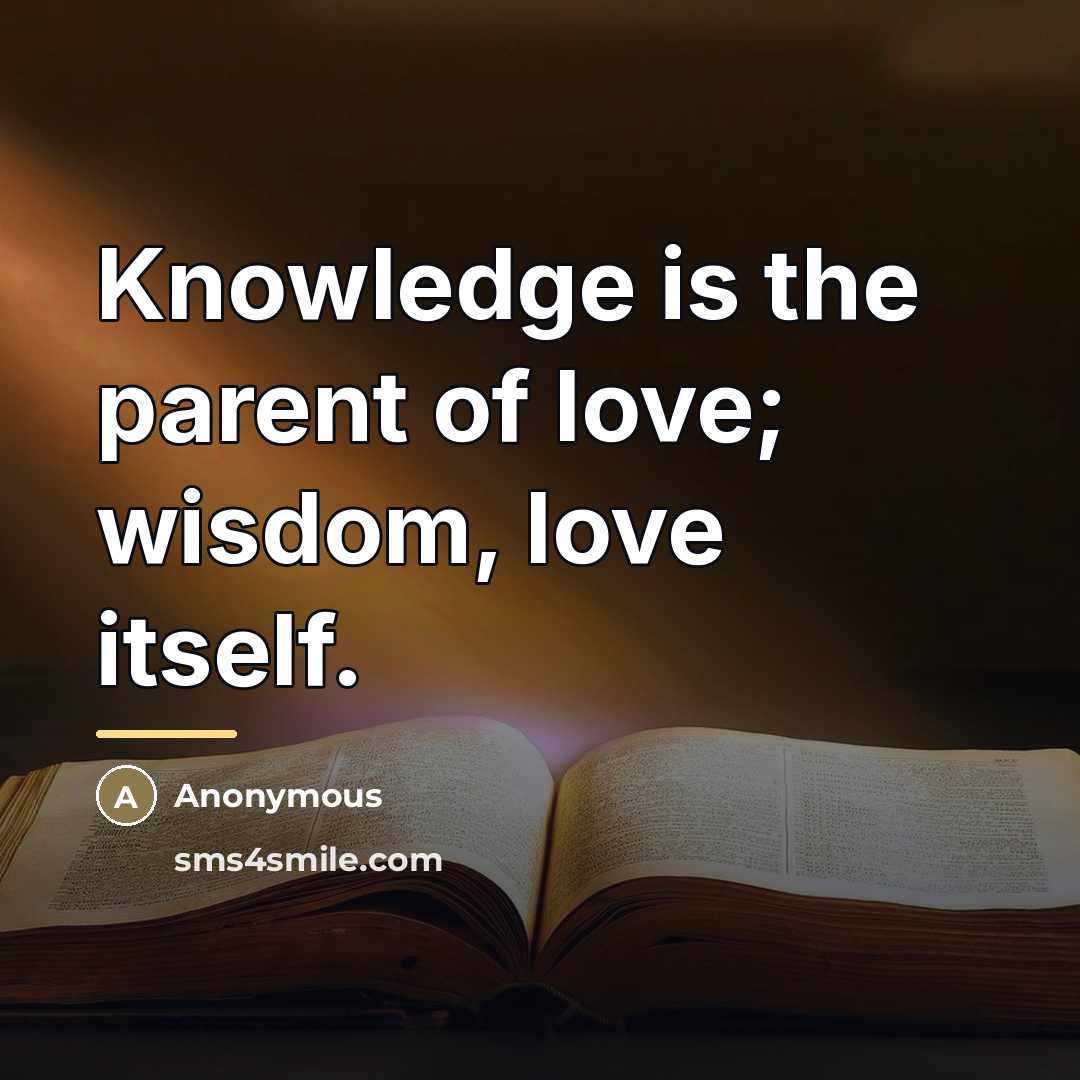 “Knowledge is the parent of love; wisdom, love itself.…” quote by Anonymous