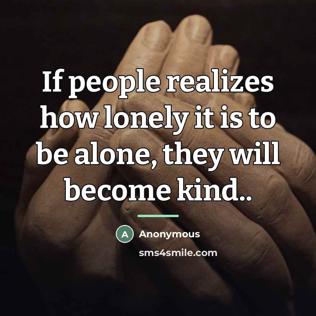 “If people realizes how lonely it is to be alone,…” quote by Anonymous