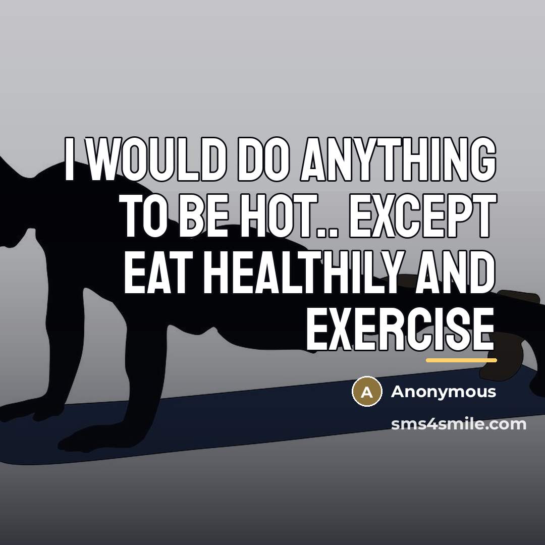 “I would do anything to be hot.. Except eat healthily…” quote by Anonymous