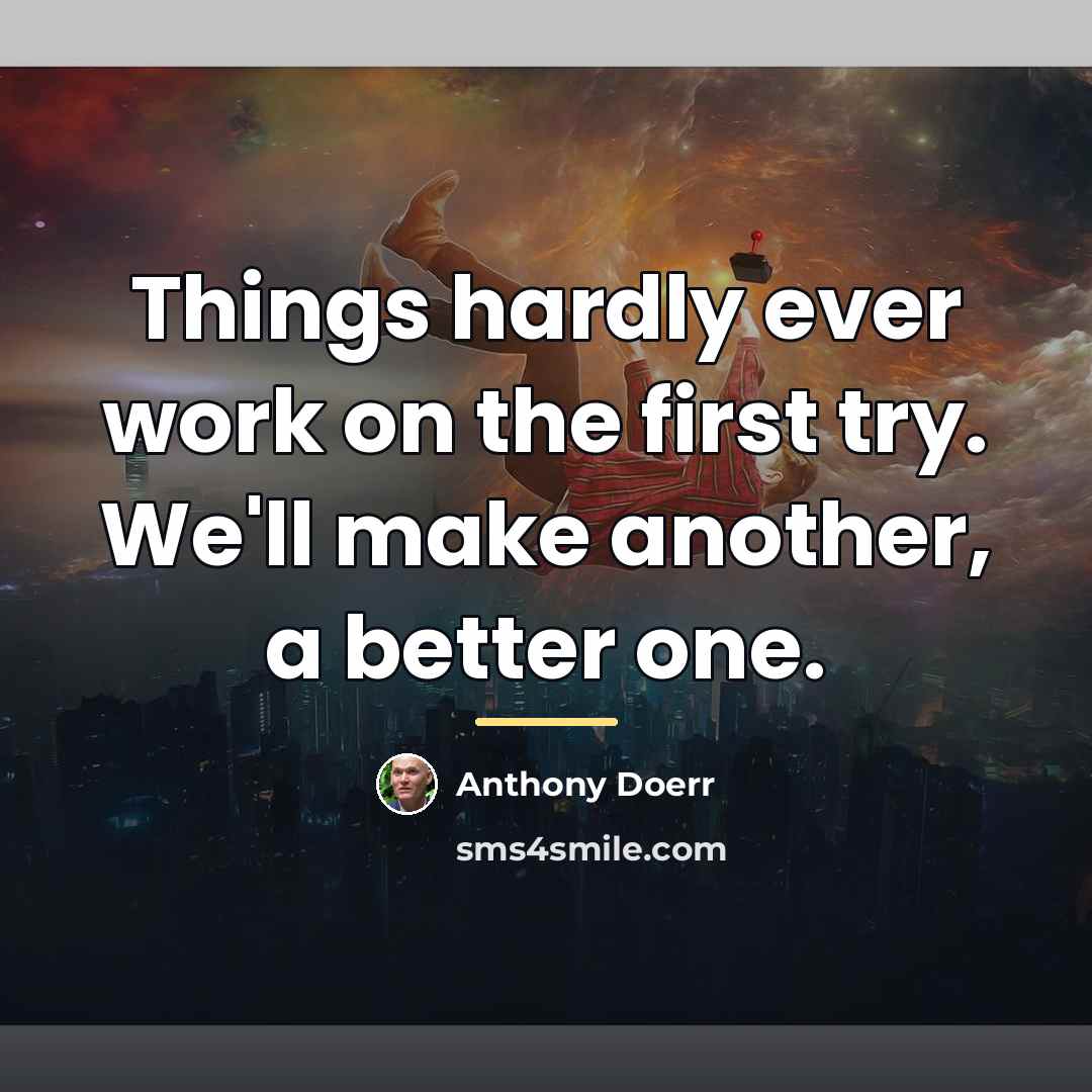 “Things hardly ever work on the first try. We'll make…” quote by Anthony Doerr