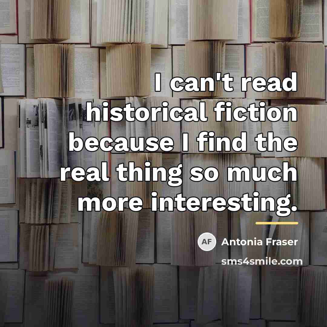 “I can't read historical fiction because I find the real…” quote by Antonia Fraser