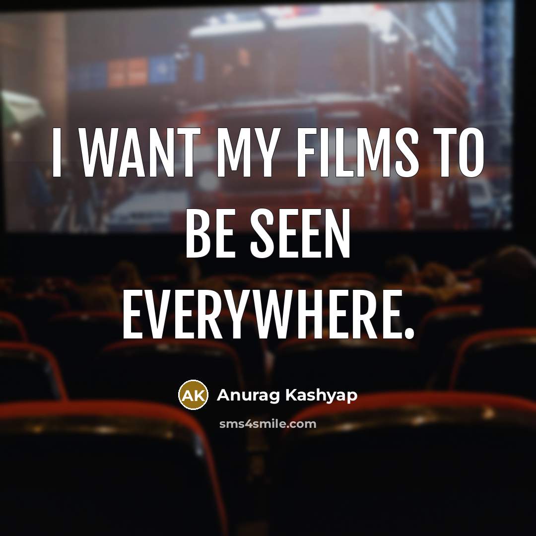 “I want my films to be seen everywhere.…” quote by Anurag Kashyap