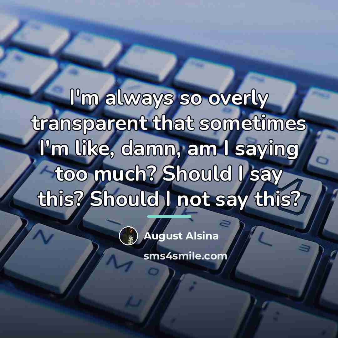 “I'm always so overly transparent that sometimes I'm like, damn,…” quote by August Alsina